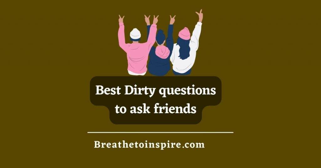 100 Dirty Questions To Ask Friends When Bored - Breathe To Inspire